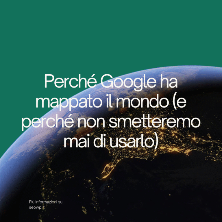 Perché Google ha Mappato il mondo? Perché non smetteremo mai di usarlo?